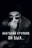  Анатолий Крупнов. Он был 